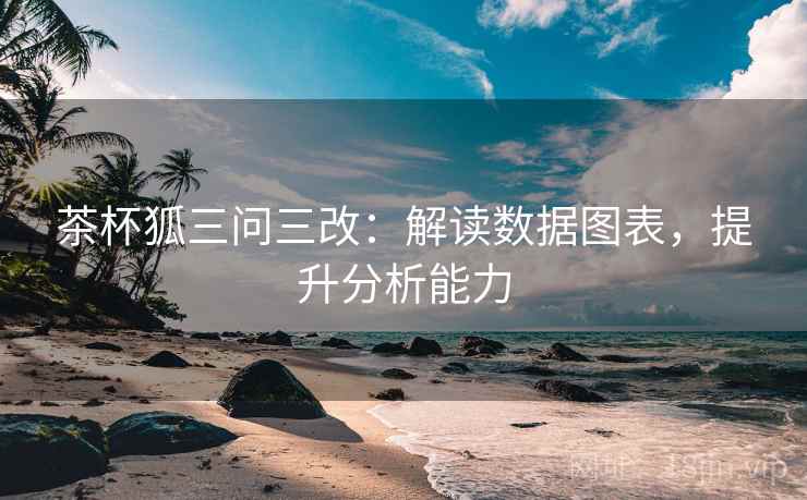 茶杯狐三问三改：解读数据图表，提升分析能力