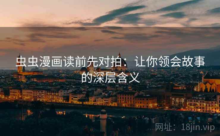 虫虫漫画读前先对拍:让你领会故事的深层含义