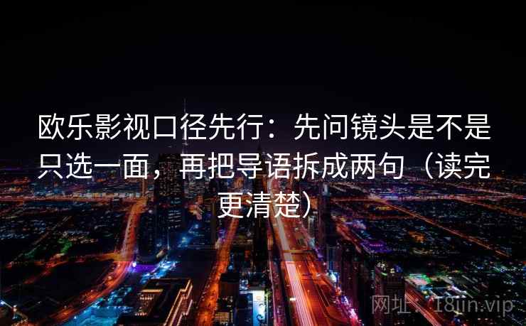 欧乐影视口径先行:先问镜头是不是只选一面,再把导语拆成两句(读完更清楚)