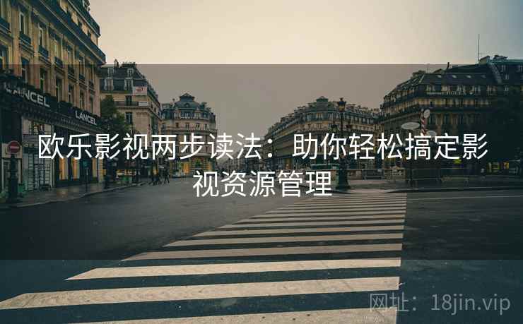 欧乐影视两步读法:助你轻松搞定影视资源管理