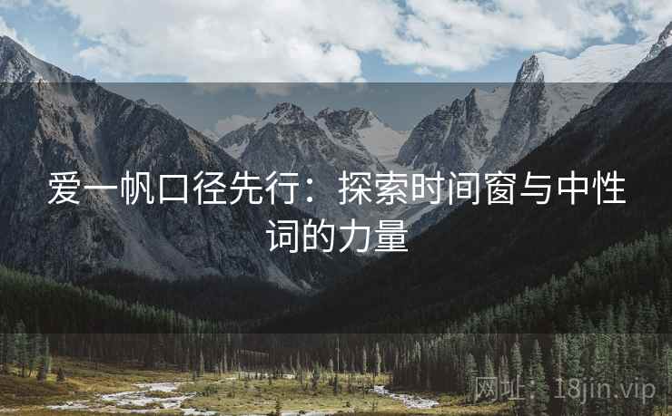 爱一帆口径先行:探索时间窗与中性词的力量