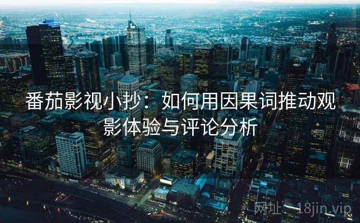番茄影视小抄:如何用因果词推动观影体验与评论分析