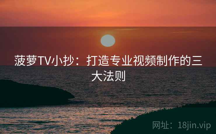菠萝TV小抄:打造专业视频制作的三大法则