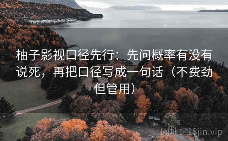 柚子影视口径先行:先问概率有没有说死,再把口径写成一句话(不费劲但管用)