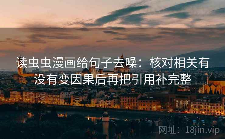 读虫虫漫画给句子去噪:核对相关有没有变因果后再把引用补完整
