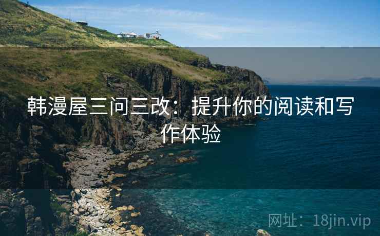 韩漫屋三问三改:提升你的阅读和写作体验