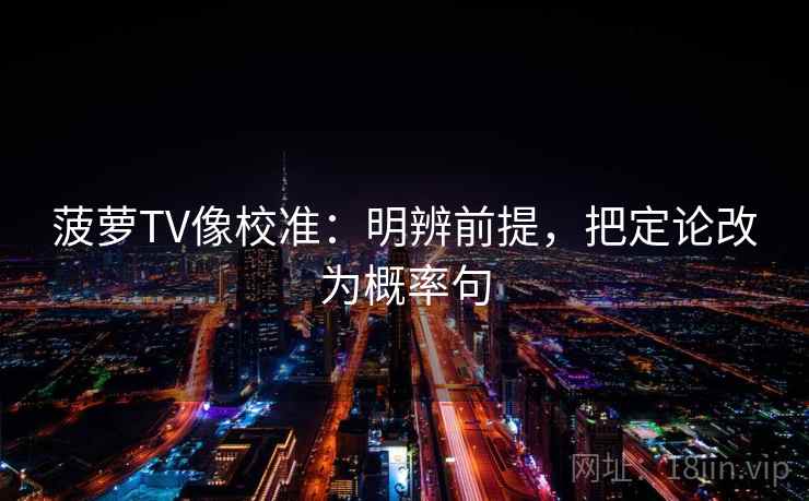 菠萝TV像校准:明辨前提,把定论改为概率句
