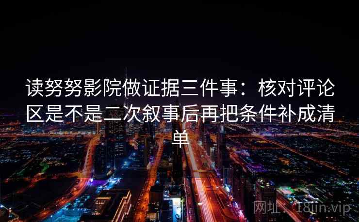 读努努影院做证据三件事:核对评论区是不是二次叙事后再把条件补成清单