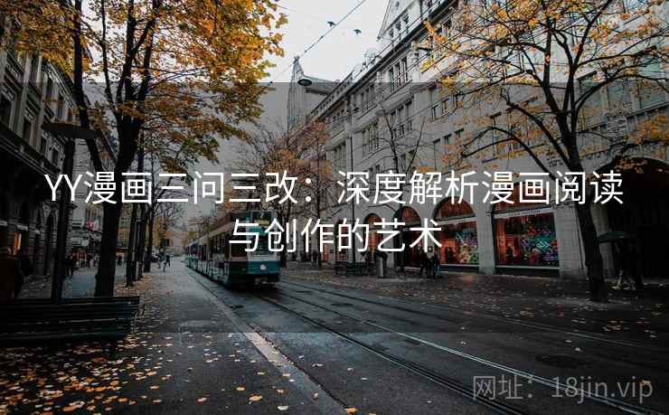 YY漫画三问三改:深度解析漫画阅读与创作的艺术