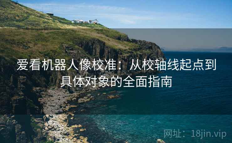 爱看机器人像校准:从校轴线起点到具体对象的全面指南