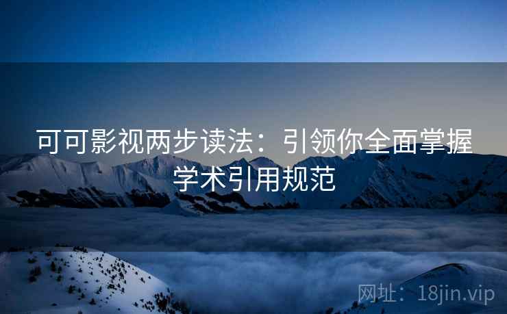 可可影视两步读法:引领你全面掌握学术引用规范