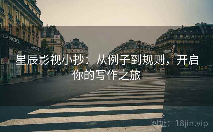 星辰影视小抄:从例子到规则,开启你的写作之旅
